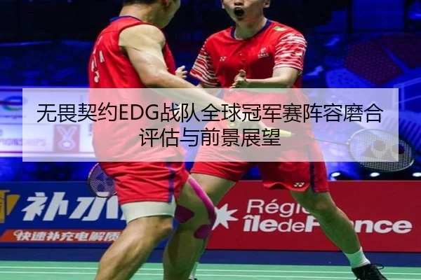 无畏契约EDG战队全球冠军赛阵容磨合评估与前景展望